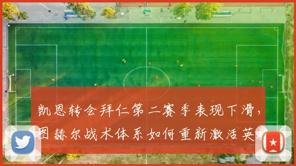 凯恩转会拜仁第二赛季表现下滑，图赫尔战术体系如何重新激活英格兰队长？